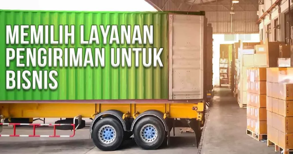 Tips Memilih Layanan Pengiriman Bisnis yang Tepat